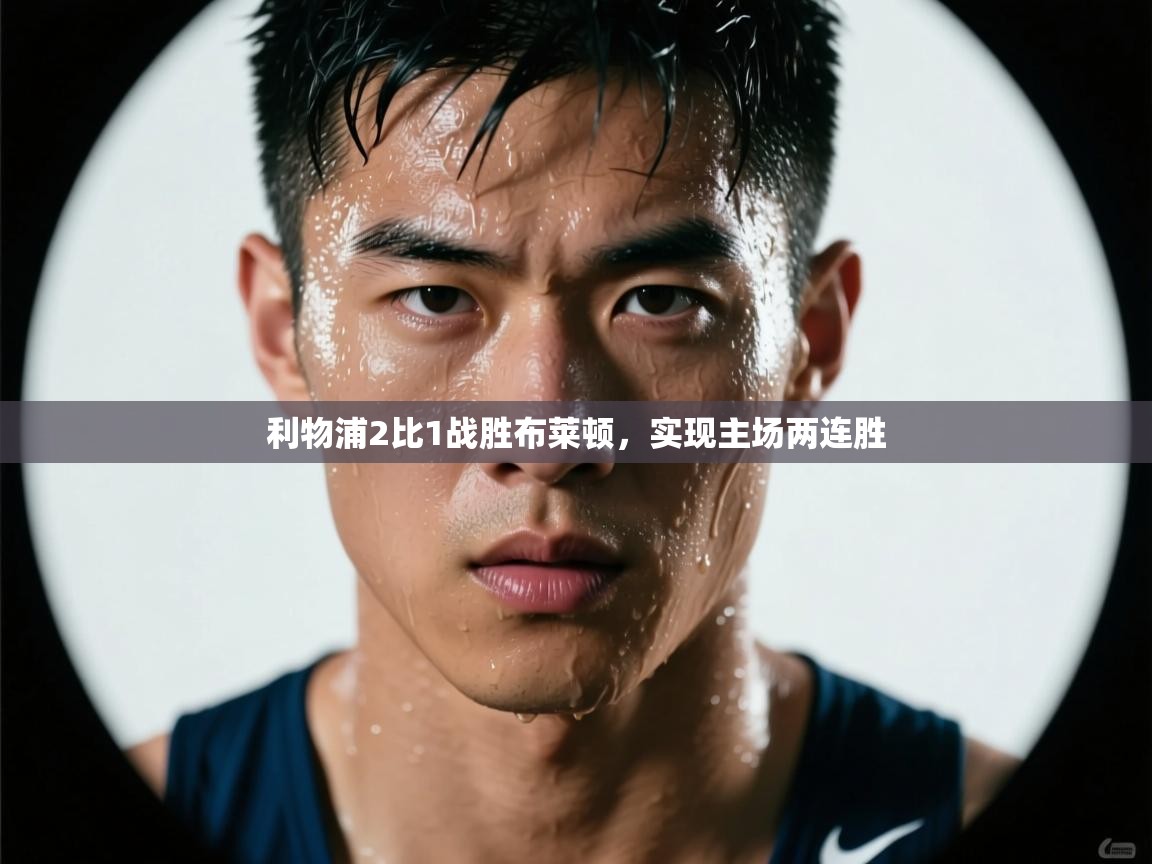 开云体育推送通知设置-利物浦2比1战胜布莱顿,实现主场两连胜 第1张