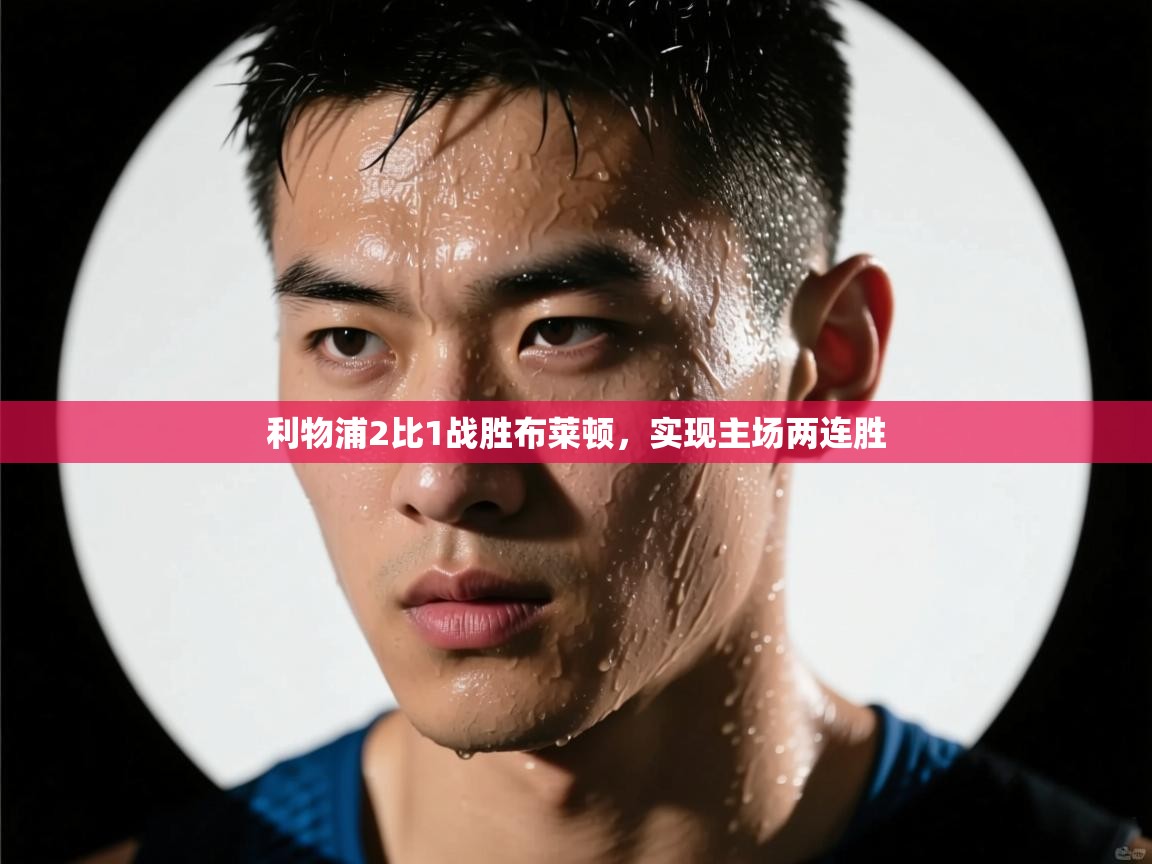 开云体育推送通知设置-利物浦2比1战胜布莱顿,实现主场两连胜 第2张