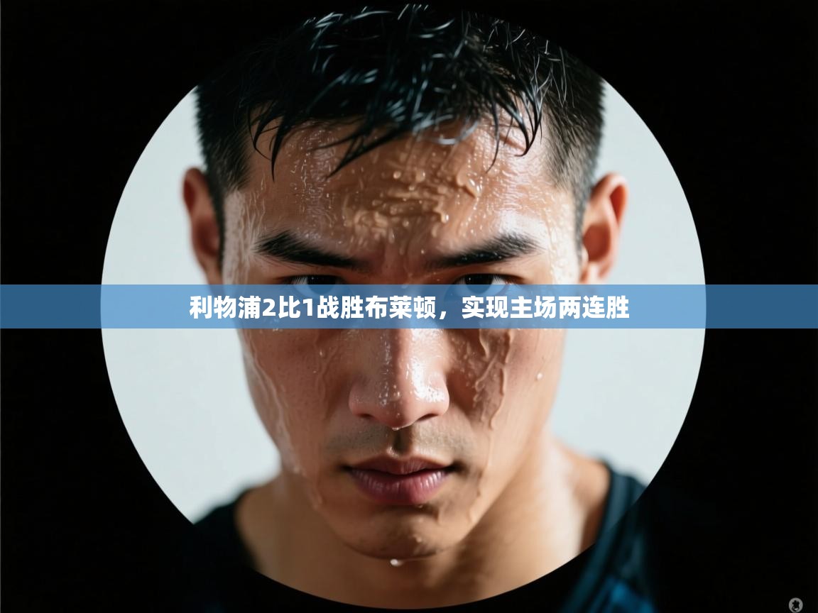 开云体育推送通知设置-利物浦2比1战胜布莱顿,实现主场两连胜 第4张