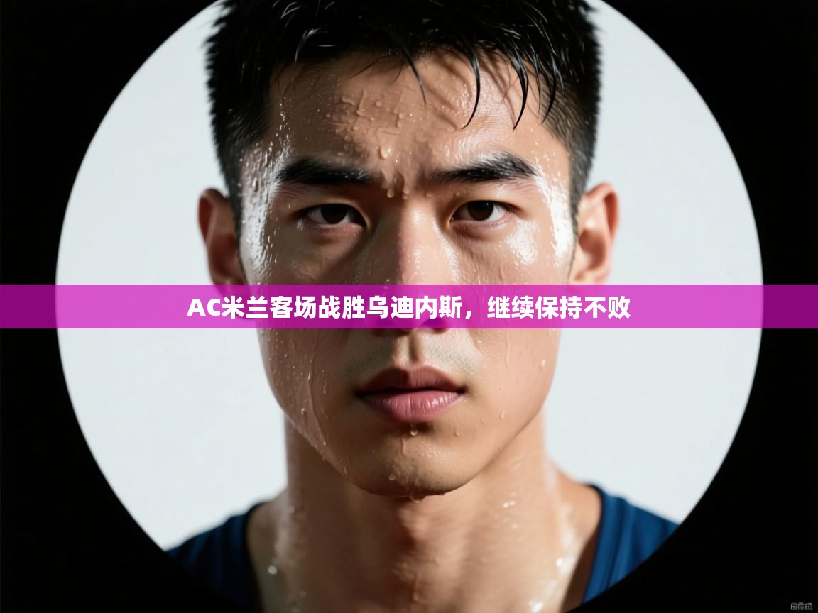 开运体育-AC米兰客场战胜乌迪内斯,继续保持不败 第1张