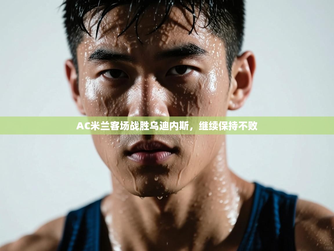 开运体育-AC米兰客场战胜乌迪内斯,继续保持不败 第2张