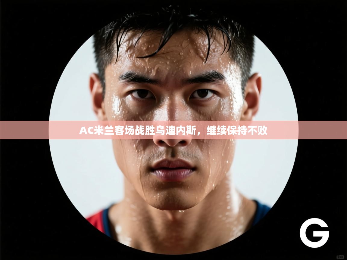 开运体育-AC米兰客场战胜乌迪内斯,继续保持不败 第3张