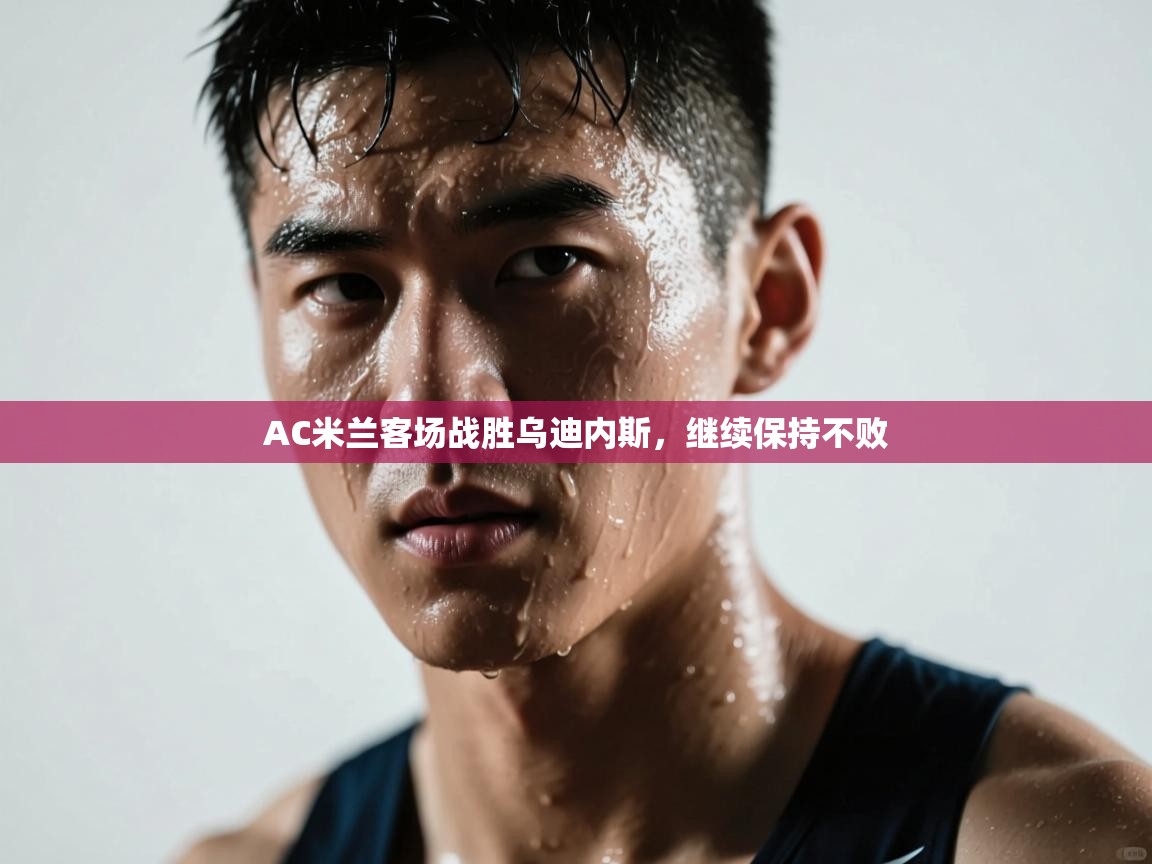 开运体育-AC米兰客场战胜乌迪内斯,继续保持不败 第4张