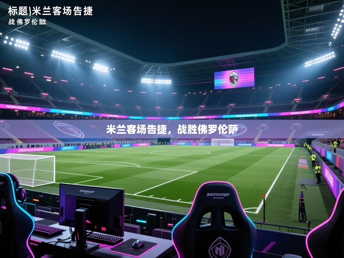 开云体育官方版下载-米兰客场告捷，战胜佛罗伦萨  第2张