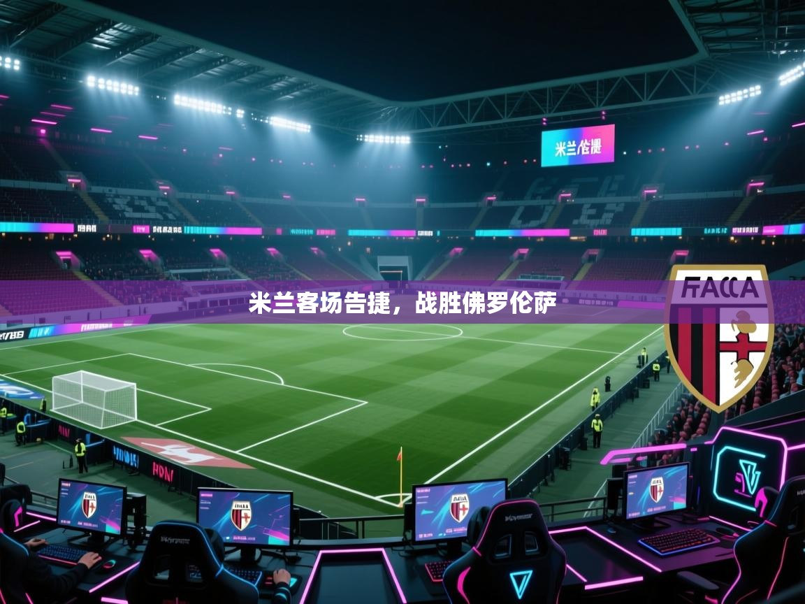 开云体育官方版下载-米兰客场告捷，战胜佛罗伦萨  第3张