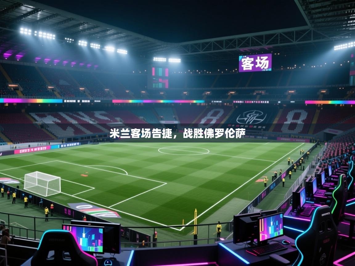 开云体育官方版下载-米兰客场告捷，战胜佛罗伦萨  第4张