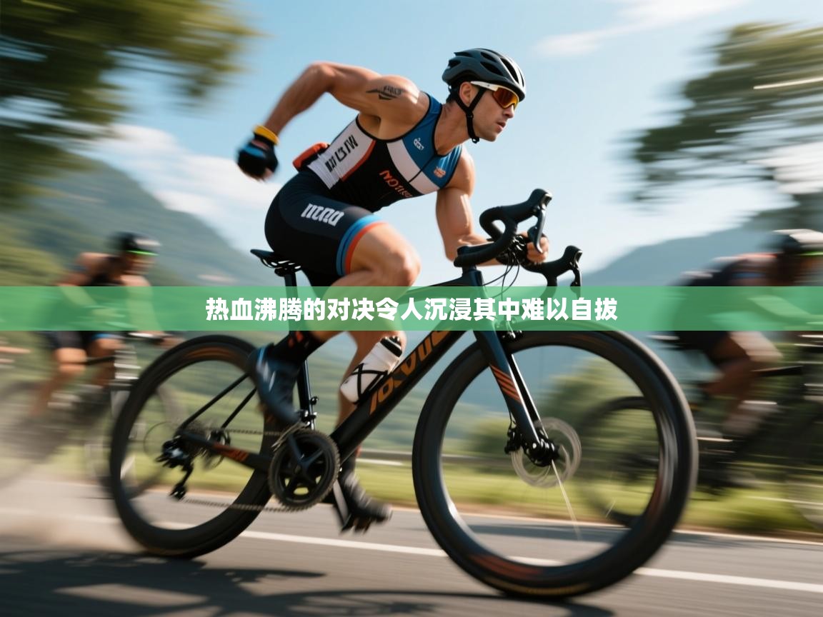 开云体育app官网-热血沸腾的对决令人沉浸其中难以自拔 第1张