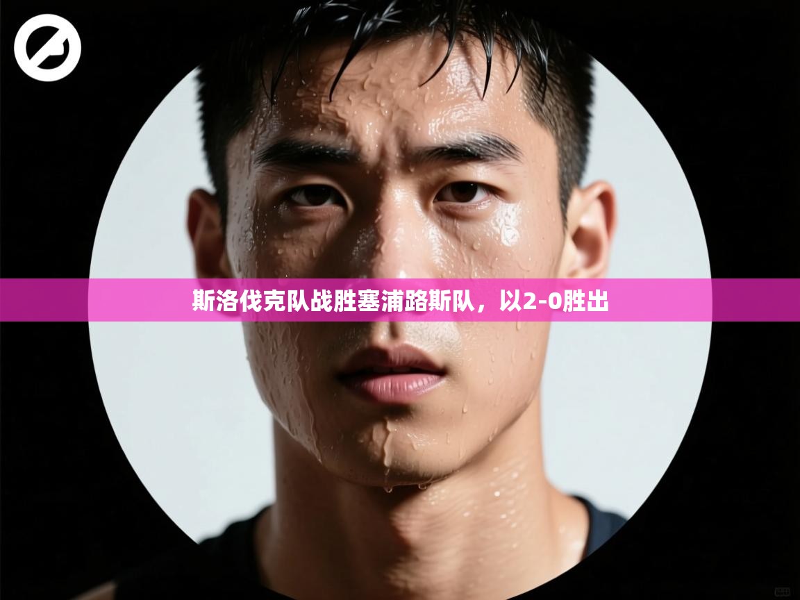 开云体育网络异常修复-斯洛伐克队战胜塞浦路斯队,以2-0胜出 第1张