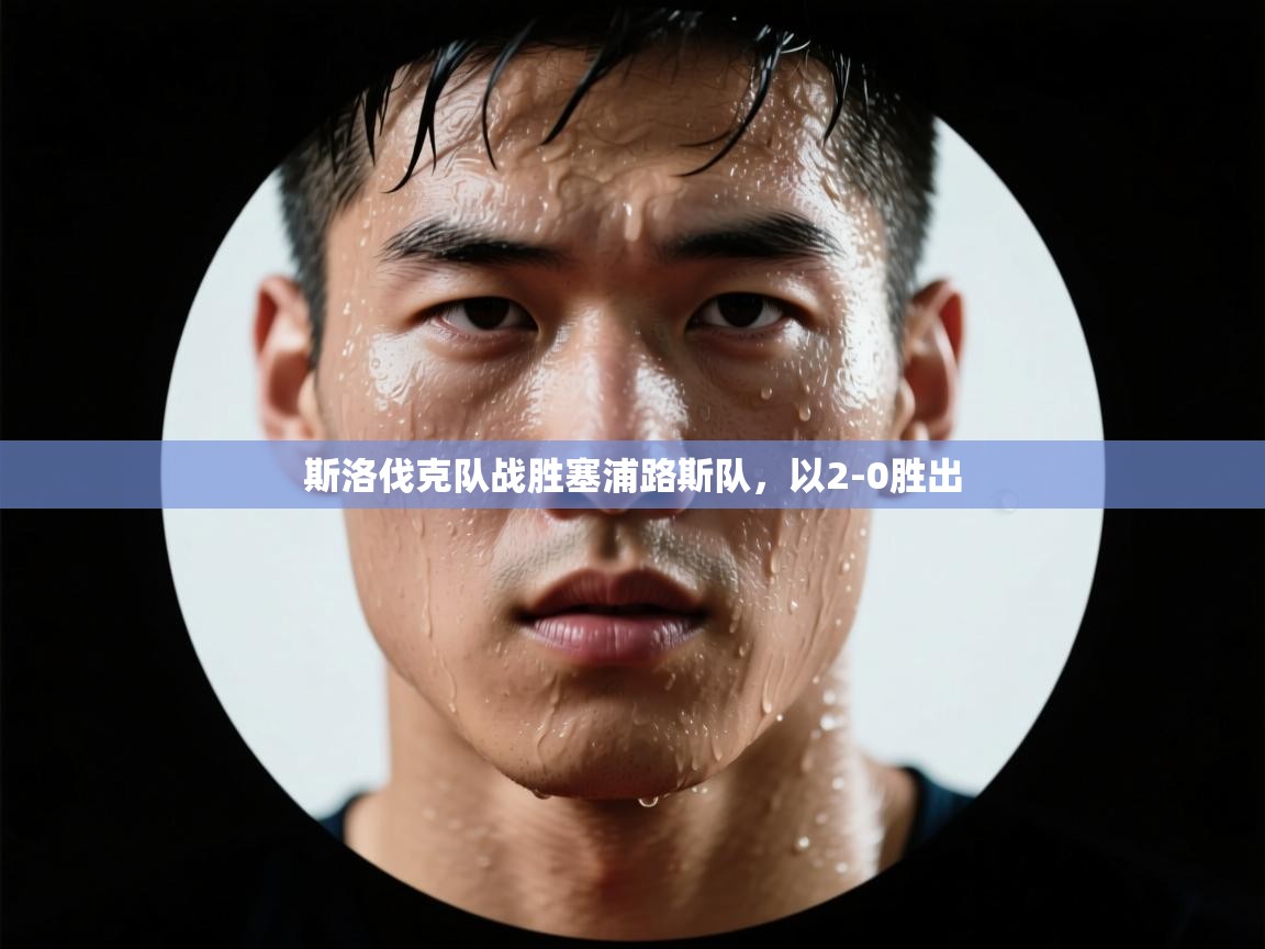 开云体育网络异常修复-斯洛伐克队战胜塞浦路斯队,以2-0胜出 第2张