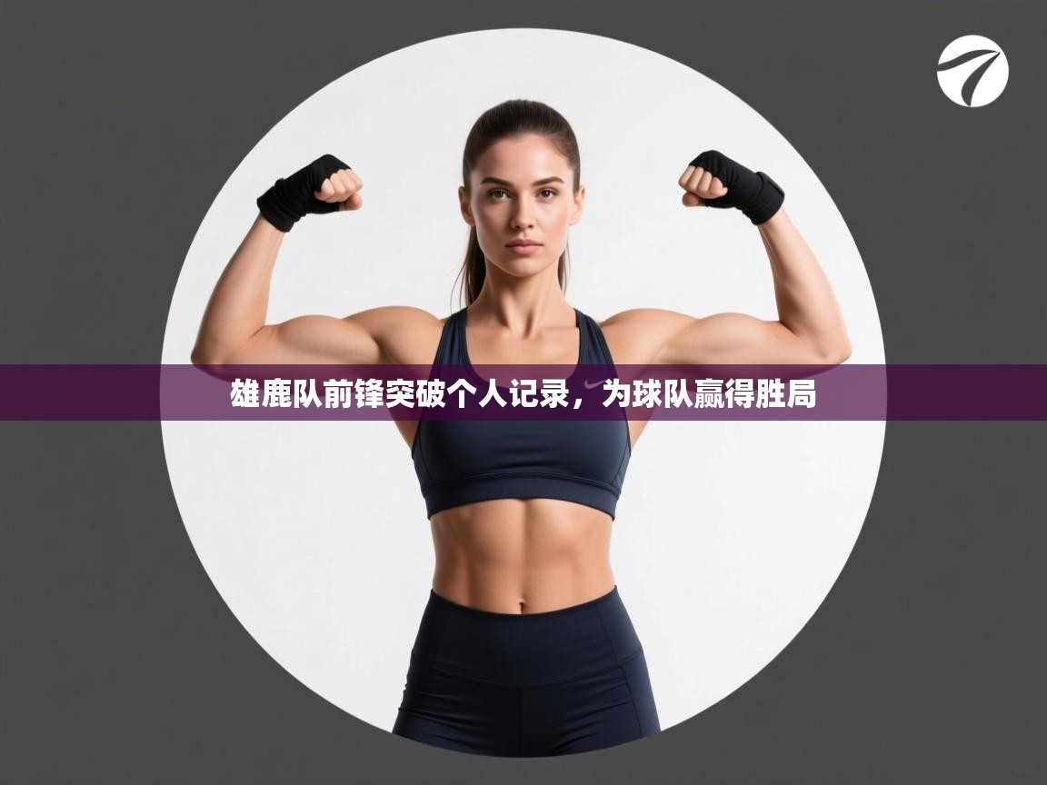 开云体育登录入口-雄鹿队前锋突破个人记录，为球队赢得胜局  第4张