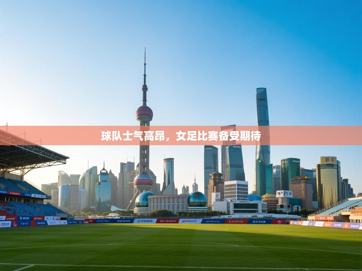 开云体育视频直播低延迟-球队士气高昂，女足比赛备受期待  第3张