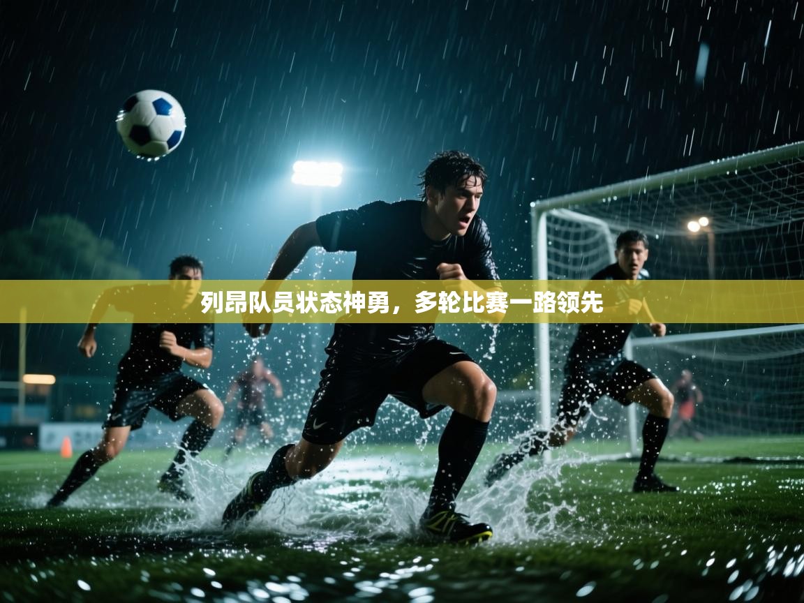 开云平台-列昂队员状态神勇,多轮比赛一路领先 第2张