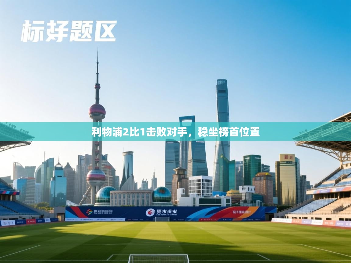 开云体育入口客服-利物浦2比1击败对手，稳坐榜首位置  第2张