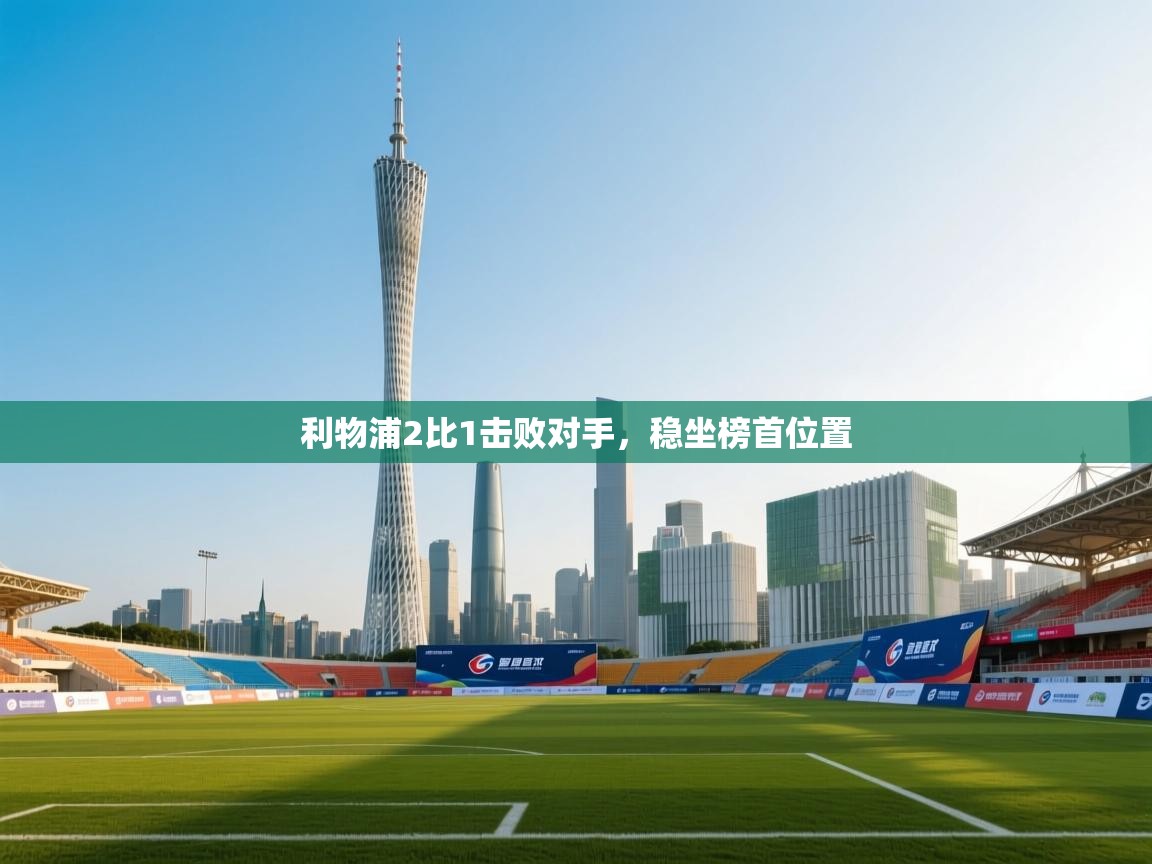 开云体育入口客服-利物浦2比1击败对手，稳坐榜首位置  第3张