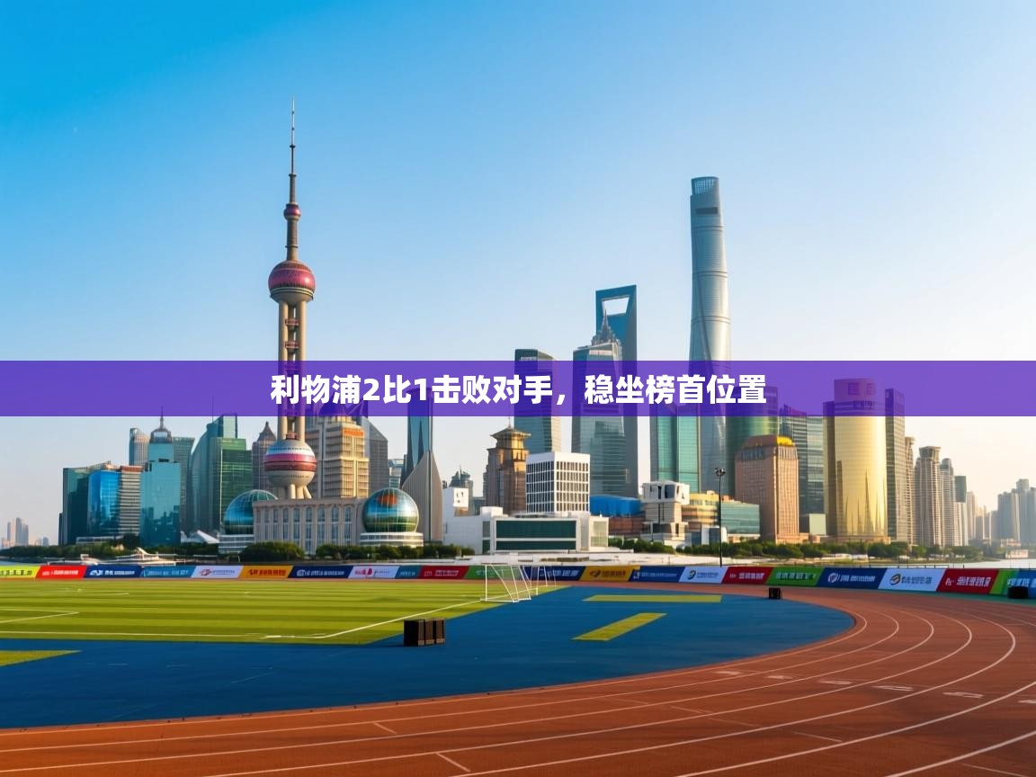 开云体育入口客服-利物浦2比1击败对手，稳坐榜首位置  第4张