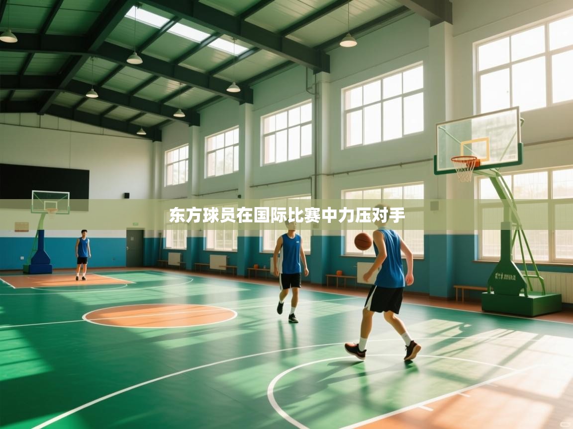 开云体育实名认证入口-东方球员在国际比赛中力压对手 第1张