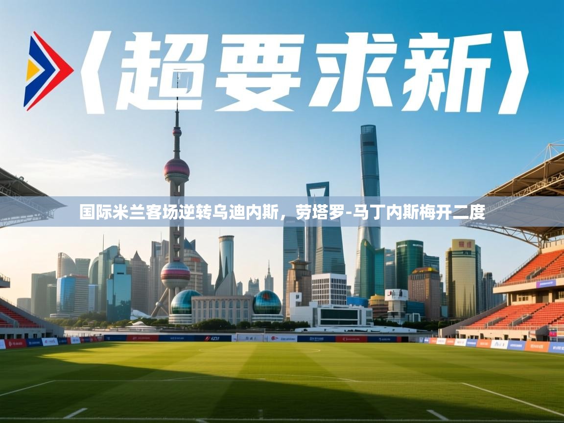 开云体育视频直播低延迟-国际米兰客场逆转乌迪内斯，劳塔罗-马丁内斯梅开二度  第3张