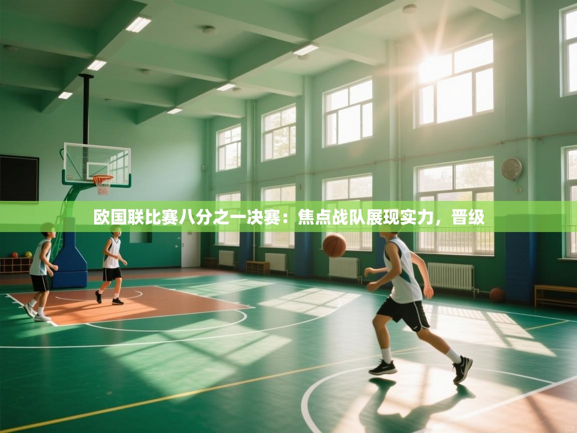 开云体育入口下载-欧国联比赛八分之一决赛：焦点战队展现实力，晋级  第2张