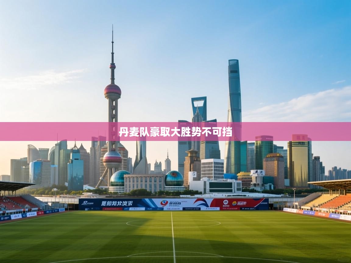 开云体育消息订阅关闭-丹麦队豪取大胜势不可挡  第3张