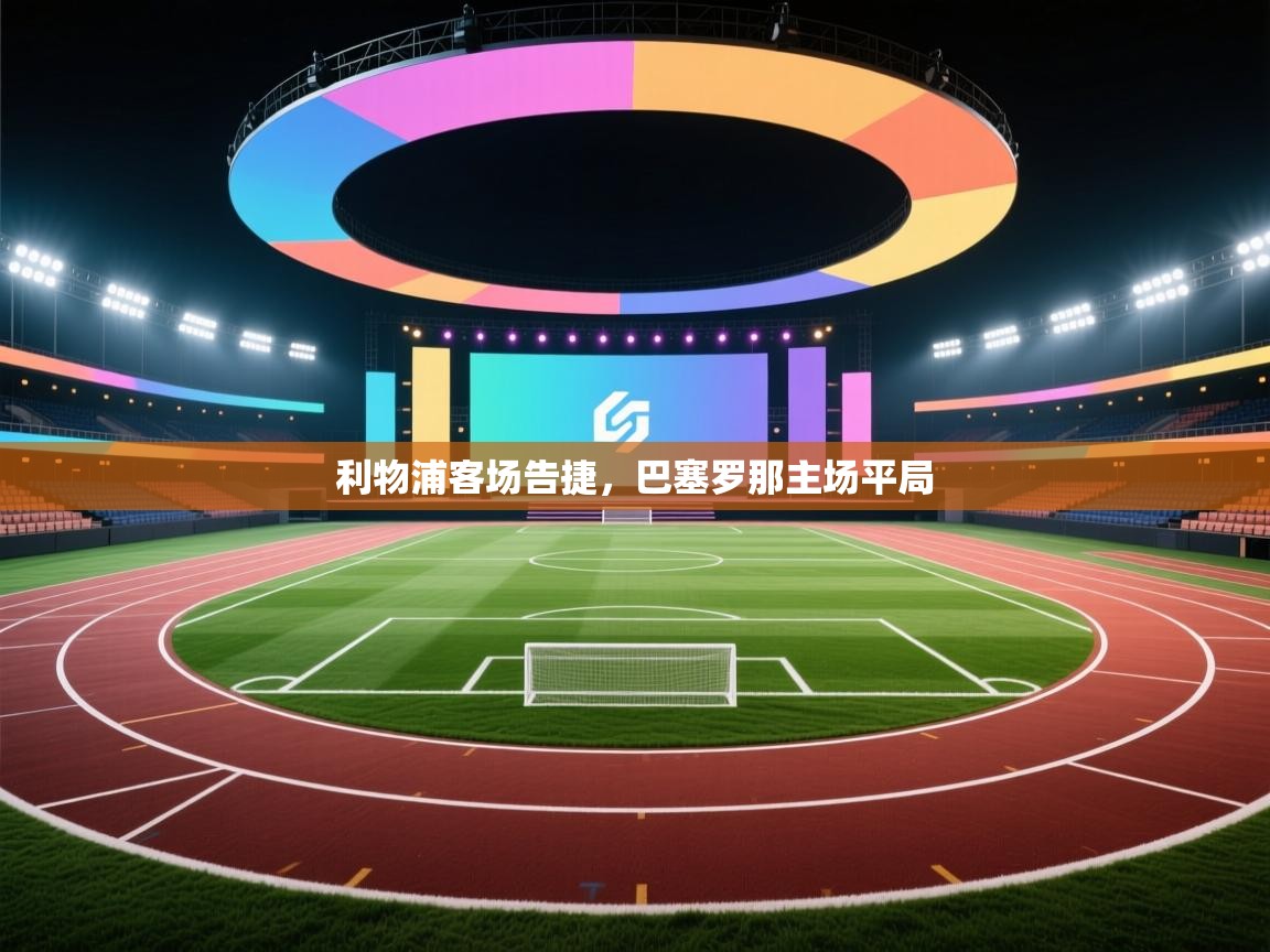 开云体育极速下载镜像-利物浦客场告捷,巴塞罗那主场平局 第2张