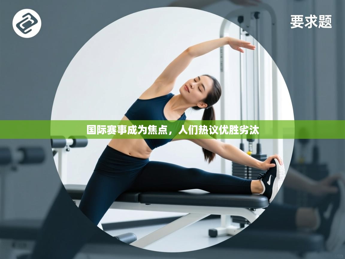 开运体育-国际赛事成为焦点，人们热议优胜劣汰  第4张