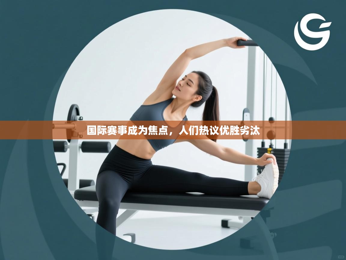 开运体育-国际赛事成为焦点，人们热议优胜劣汰  第3张
