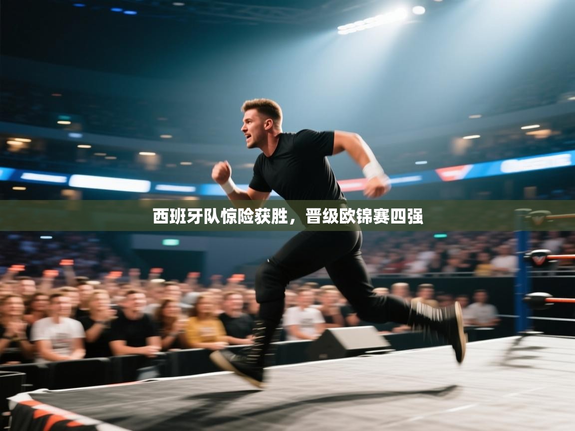 开云体育在线登入-西班牙队惊险获胜，晋级欧锦赛四强  第1张