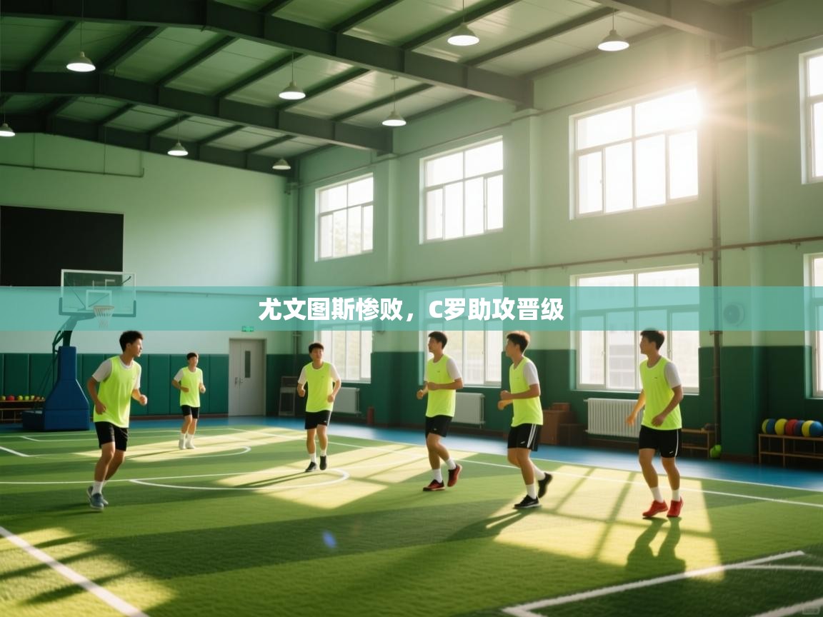 开云体育VIP权益说明-尤文图斯惨败，C罗助攻晋级  第1张