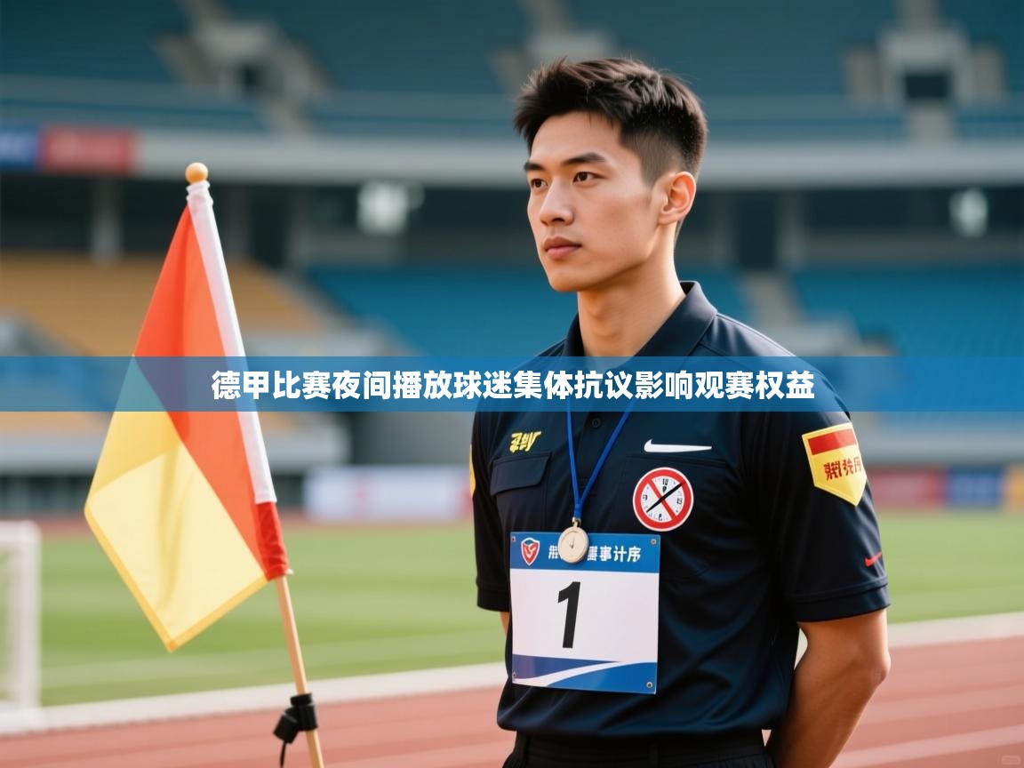 云开体育app官网登录入口-德甲比赛夜间播放球迷集体抗议影响观赛权益  第3张