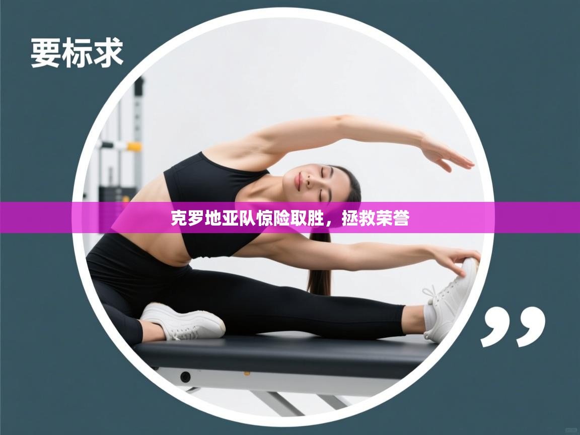 kaiyun体育入口-克罗地亚队惊险取胜，拯救荣誉  第1张